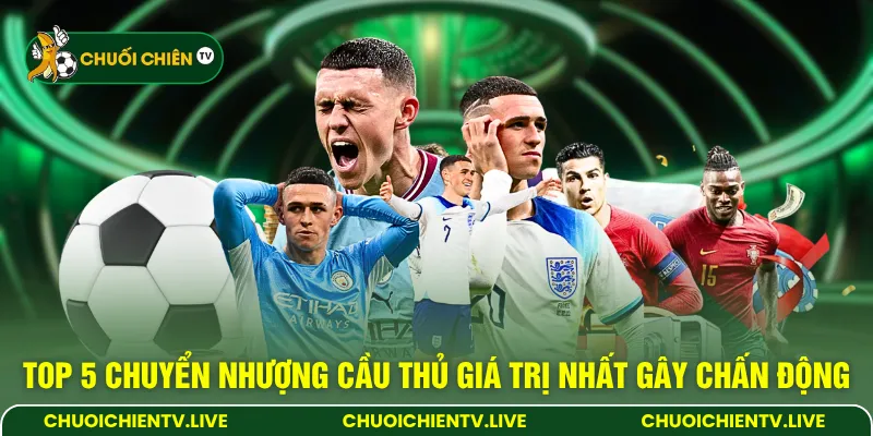 Top 5 chuyển nhượng cầu thủ giá trị nhất gây chấn động 
